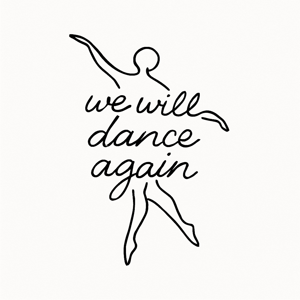The Phrase "we Will Dance Again" With A Small Sketch Of A Person Dancing As Background Or Intertwined. Should Be Rather Small And Clean, No Other Features Or Design Needed.